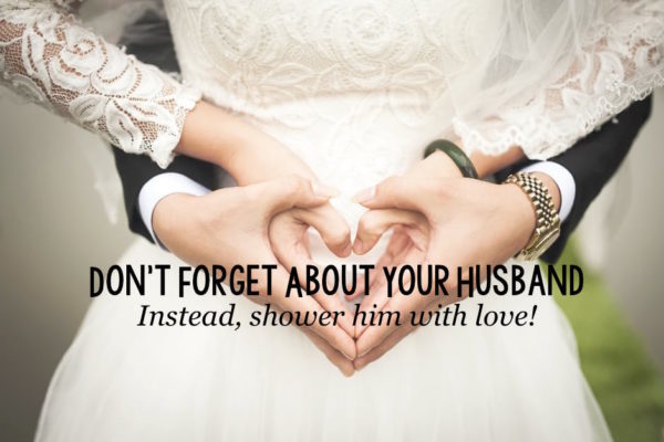 Don’t Forget About Your Husband - Instead, shower him with love!