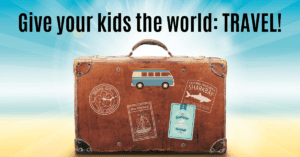 Give your kids the world: Travel!
